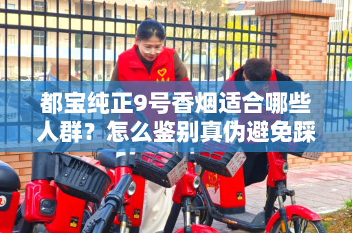 都宝纯正9号香烟适合哪些人群？怎么鉴别真伪避免踩坑？