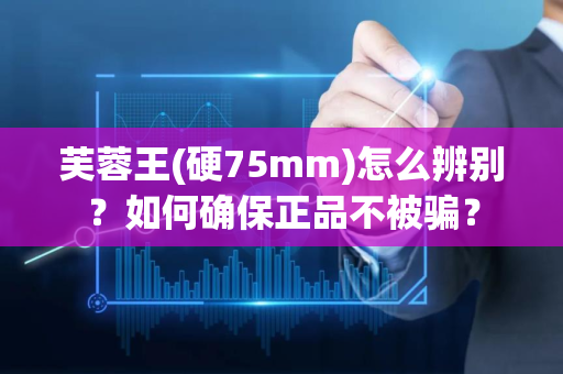 芙蓉王(硬75mm)怎么辨别？如何确保正品不被骗？